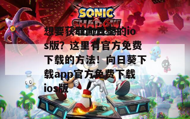 想要获取向日葵的ios版？这里有官方免费下载的方法！向日葵下载app官方免费下载ios版