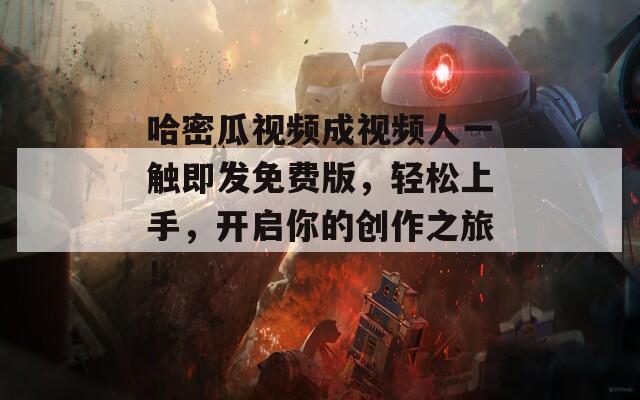 哈密瓜视频成视频人一触即发免费版，轻松上手，开启你的创作之旅！