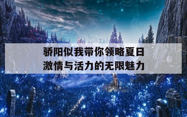 骄阳似我带你领略夏日激情与活力的无限魅力