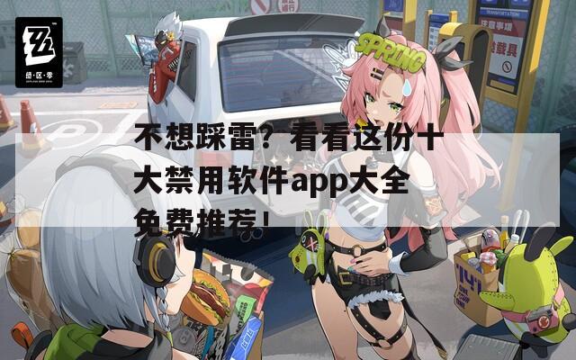 不想踩雷？看看这份十大禁用软件app大全免费推荐！