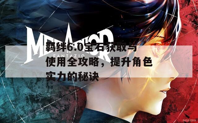 羁绊6.0宝石获取与使用全攻略，提升角色实力的秘诀