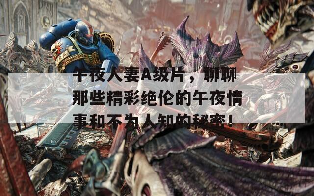 午夜人妻A级片，聊聊那些精彩绝伦的午夜情事和不为人知的秘密！  第1张