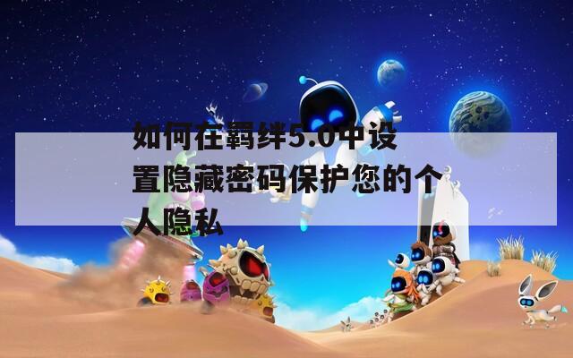 如何在羁绊5.0中设置隐藏密码保护您的个人隐私