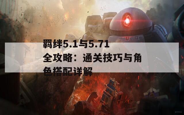 羁绊5.1与5.71全攻略：通关技巧与角色搭配详解