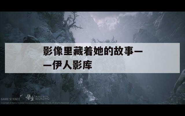 影像里藏着她的故事——伊人影库