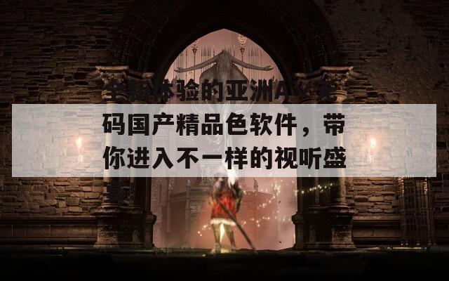 全新体验的亚洲A∨无码国产精品色软件，带你进入不一样的视听盛宴！  第1张
