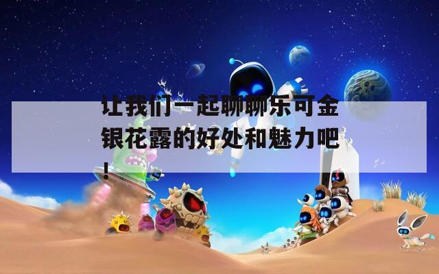让我们一起聊聊乐可金银花露的好处和魅力吧！