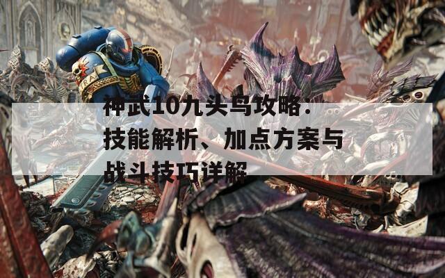 神武10九头鸟攻略：技能解析、加点方案与战斗技巧详解
