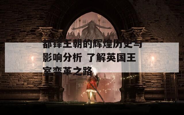 都铎王朝的辉煌历史与影响分析 了解英国王室变革之路  第1张