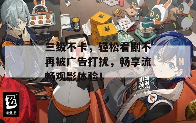 三级不卡，轻松看剧不再被广告打扰，畅享流畅观影体验！  第1张