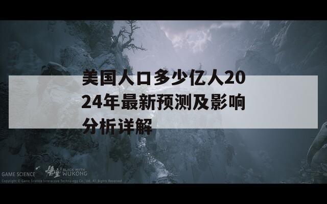 美国人口多少亿人2024年最新预测及影响分析详解