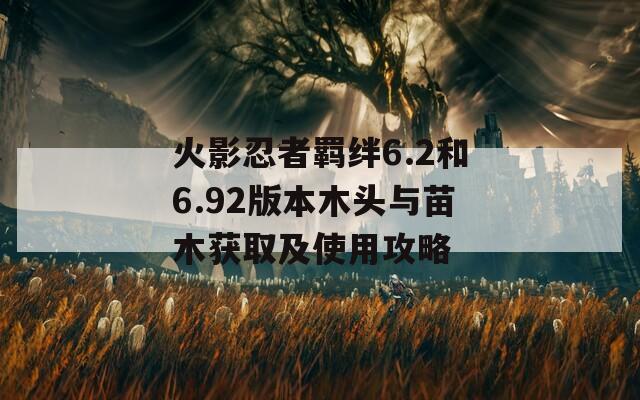 火影忍者羁绊6.2和6.92版本木头与苗木获取及使用攻略