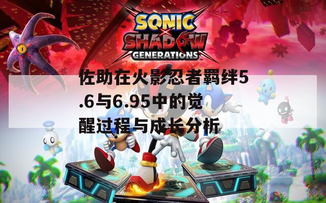 佐助在火影忍者羁绊5.6与6.95中的觉醒过程与成长分析  第1张
