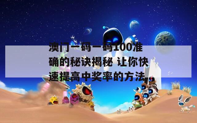 澳门一码一码100准确的秘诀揭秘 让你快速提高中奖率的方法