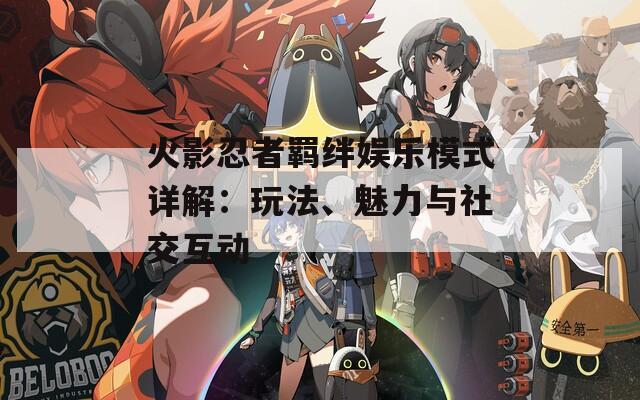 火影忍者羁绊娱乐模式详解：玩法、魅力与社交互动