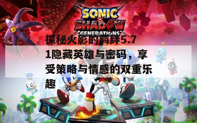 探秘火影的羁绊5.71隐藏英雄与密码，享受策略与情感的双重乐趣