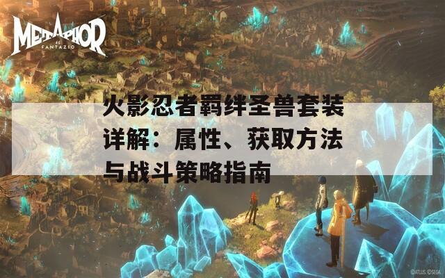 火影忍者羁绊圣兽套装详解：属性、获取方法与战斗策略指南  第1张