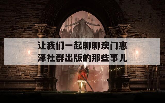 让我们一起聊聊澳门惠泽社群出版的那些事儿