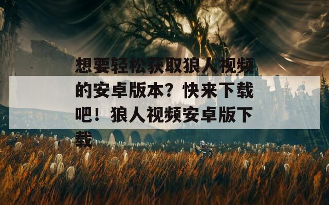 想要轻松获取狼人视频的安卓版本？快来下载吧！狼人视频安卓版下载