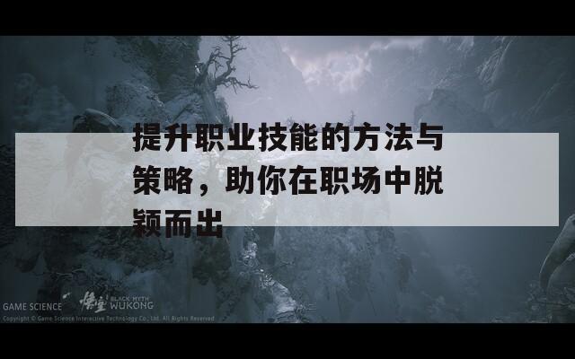 提升职业技能的方法与策略，助你在职场中脱颖而出  第1张