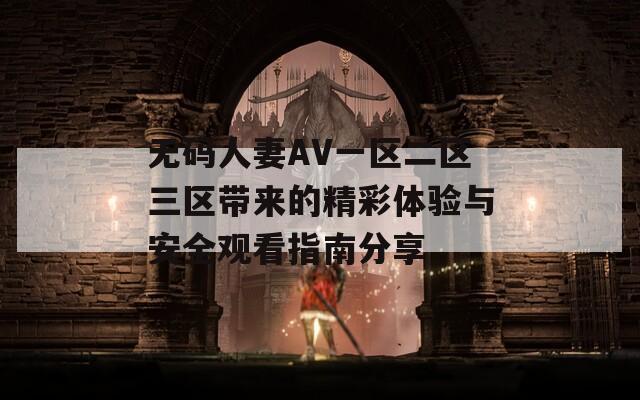无码人妻AV一区二区三区带来的精彩体验与安全观看指南分享  第1张