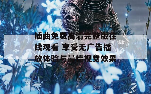插曲免费高清完整版在线观看 享受无广告播放体验与最佳视觉效果  第1张