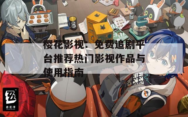 樱花影视：免费追剧平台推荐热门影视作品与使用指南