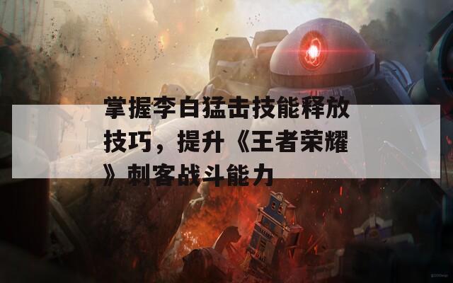 掌握李白猛击技能释放技巧，提升《王者荣耀》刺客战斗能力