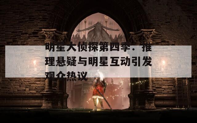 明星大侦探第四季：推理悬疑与明星互动引发观众热议  第1张