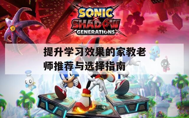 提升学习效果的家教老师推荐与选择指南  第1张