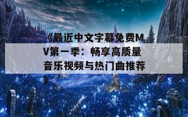 《最近中文字幕免费MV第一季：畅享高质量音乐视频与热门曲推荐》
