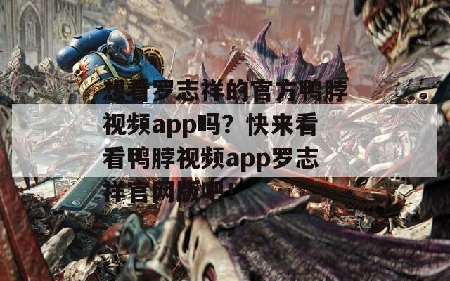想看罗志祥的官方鸭脖视频app吗？快来看看鸭脖视频app罗志祥官网版吧！  第1张