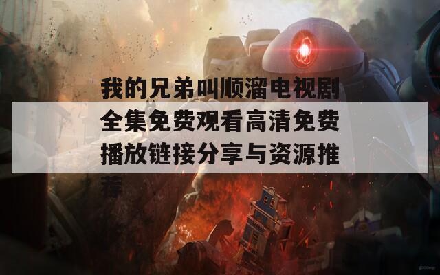 我的兄弟叫顺溜电视剧全集免费观看高清免费播放链接分享与资源推荐