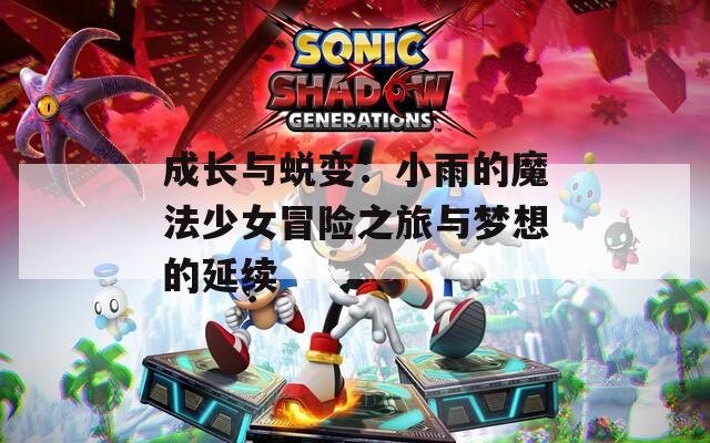 成长与蜕变：小雨的魔法少女冒险之旅与梦想的延续