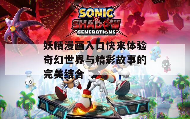 妖精漫画入口快来体验奇幻世界与精彩故事的完美结合