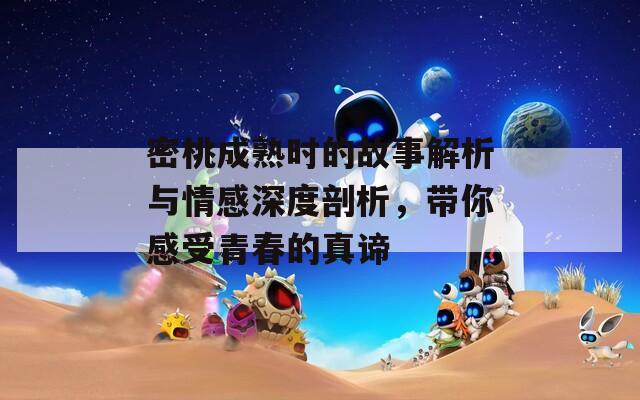 密桃成熟时的故事解析与情感深度剖析，带你感受青春的真谛