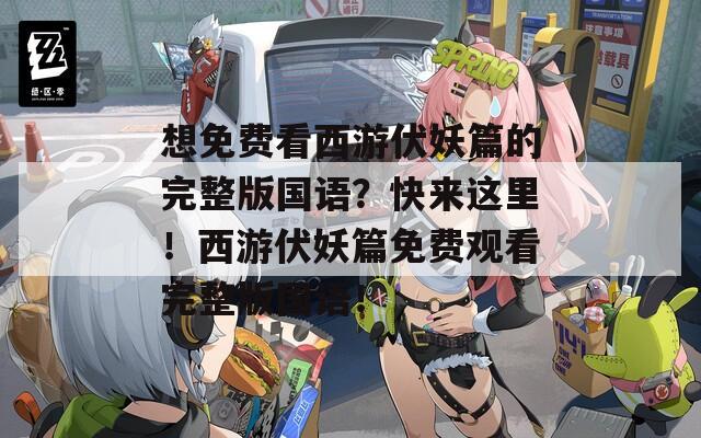 想免费看西游伏妖篇的完整版国语？快来这里！西游伏妖篇免费观看完整版国语！