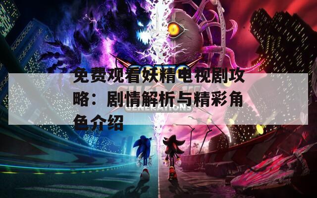 免费观看妖精电视剧攻略：剧情解析与精彩角色介绍