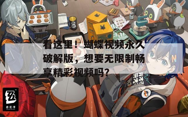 看这里！蝴蝶视频永久破解版，想要无限制畅享精彩视频吗？