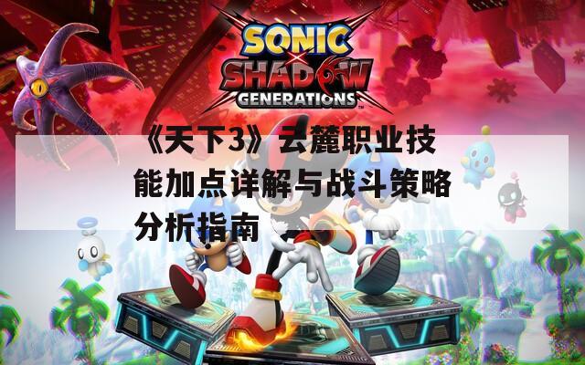 《天下3》云麓职业技能加点详解与战斗策略分析指南