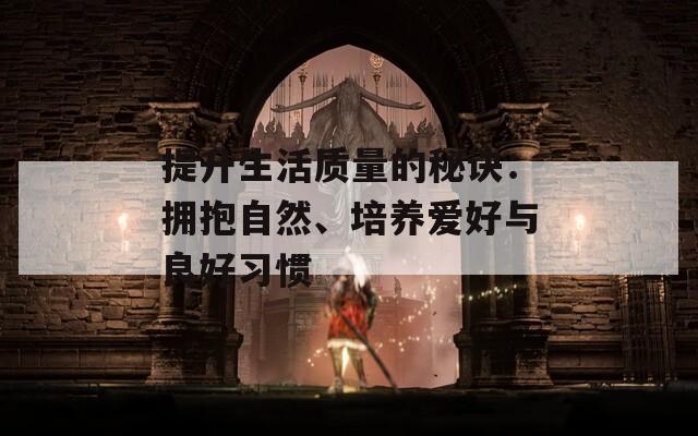 提升生活质量的秘诀：拥抱自然、培养爱好与良好习惯