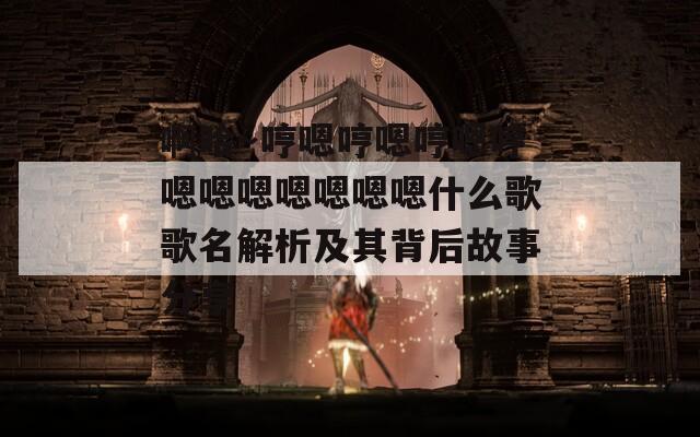 啊哈～哼嗯哼嗯哼嗯哼嗯嗯嗯嗯嗯嗯嗯什么歌歌名解析及其背后故事分享  第1张