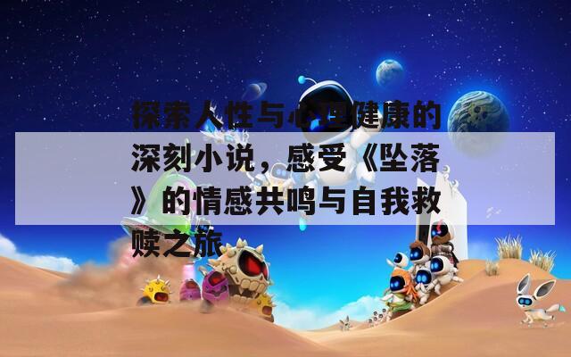探索人性与心理健康的深刻小说，感受《坠落》的情感共鸣与自我救赎之旅