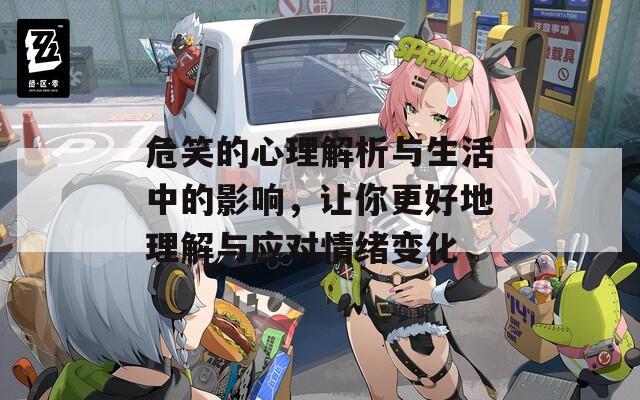 危笑的心理解析与生活中的影响，让你更好地理解与应对情绪变化