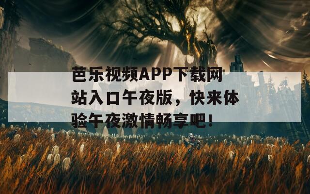 芭乐视频APP下载网站入口午夜版，快来体验午夜激情畅享吧！