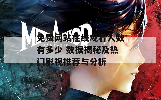 免费网站在线观看人数有多少 数据揭秘及热门影视推荐与分析