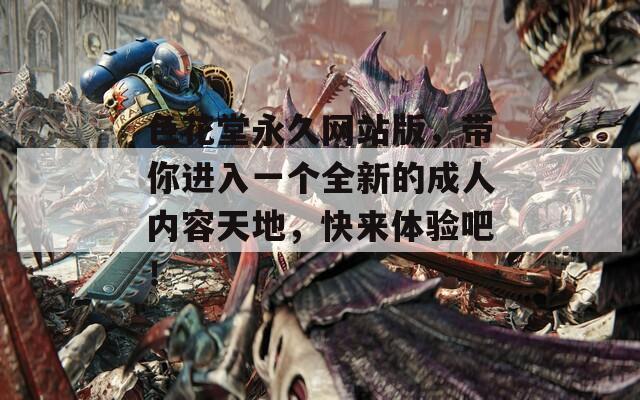 色花堂永久网站版，带你进入一个全新的成人内容天地，快来体验吧！