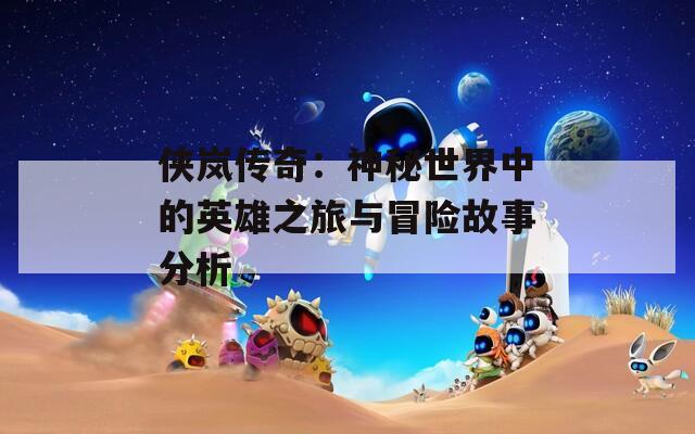 侠岚传奇：神秘世界中的英雄之旅与冒险故事分析