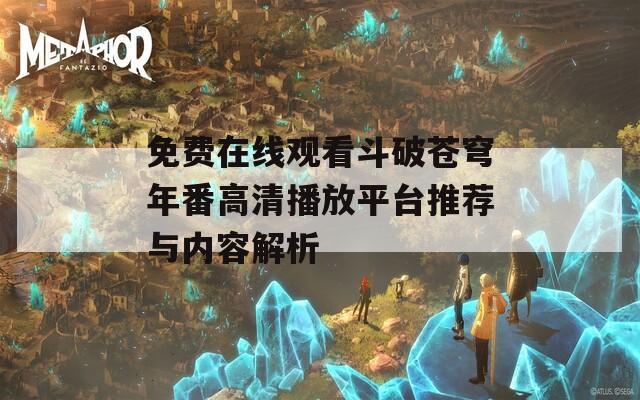 免费在线观看斗破苍穹年番高清播放平台推荐与内容解析  第1张