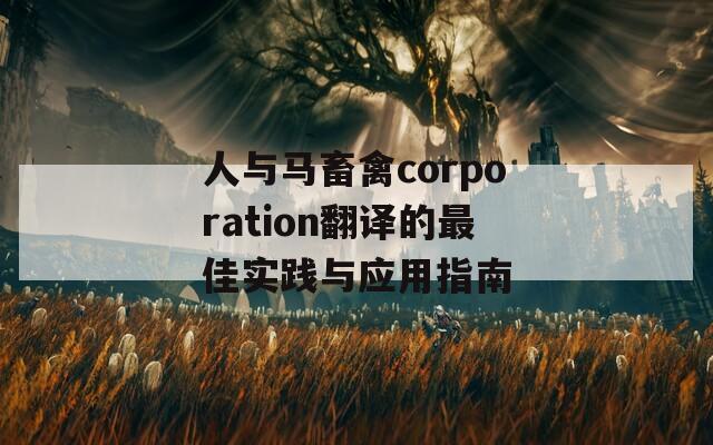 人与马畜禽corporation翻译的最佳实践与应用指南  第1张